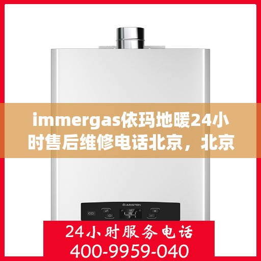 immergas依玛地暖24小时售后维修电话北京，北京immergas依玛地暖24小时专业售后维修电话，贴心服务随时在线