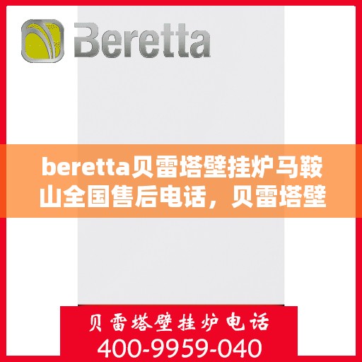 beretta贝雷塔壁挂炉马鞍山全国售后电话，贝雷塔壁挂炉马鞍山售后热线，专业维修与一站式服务