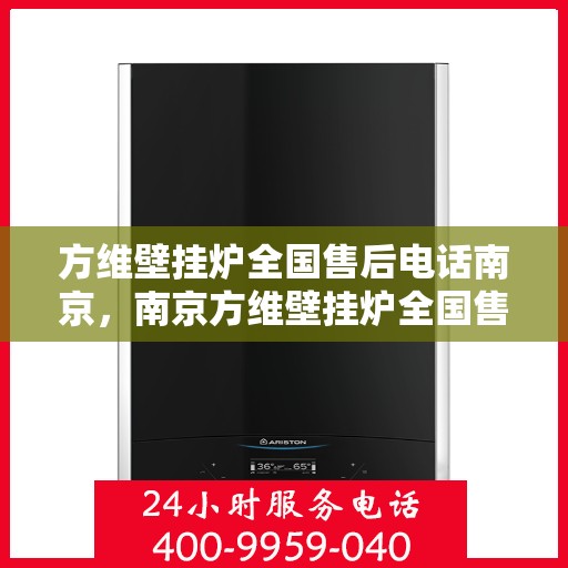 方维壁挂炉全国售后电话南京，南京方维壁挂炉全国售后电话及服务一览