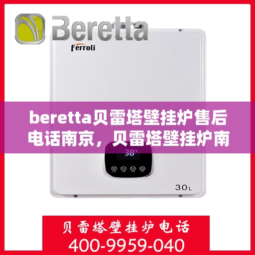 beretta贝雷塔壁挂炉售后电话南京，贝雷塔壁挂炉南京售后专线，专业维修与电话咨询服务