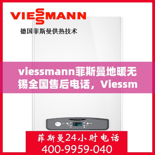 viessmann菲斯曼地暖无锡全国售后电话，Viessmann菲斯曼地暖无锡售后热线及全国服务支持电话详解