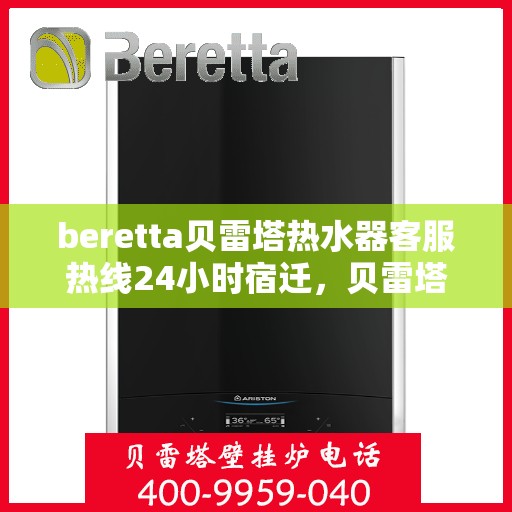 beretta贝雷塔热水器客服热线24小时宿迁，贝雷塔热水器宿迁客服热线全天候服务，热线电话随时为您解答
