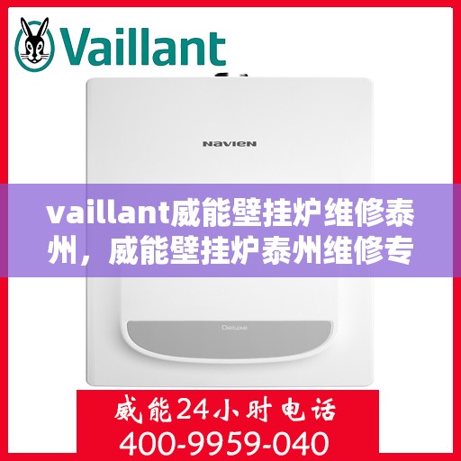 vaillant威能壁挂炉维修泰州，威能壁挂炉泰州维修专家，专业解决您的供暖问题