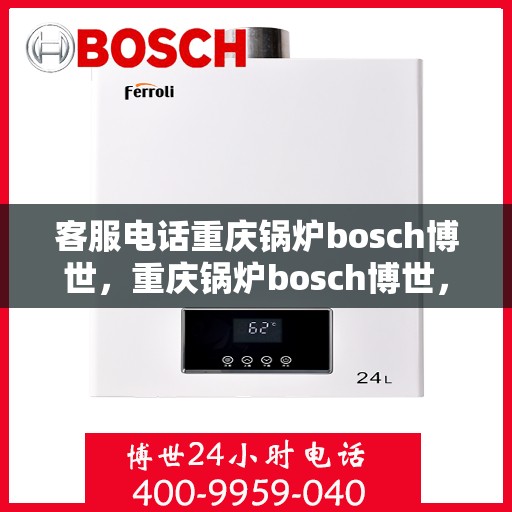 客服电话重庆锅炉bosch博世，重庆锅炉bosch博世，专业客服热线，为您解答一切疑问