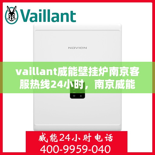 vaillant威能壁挂炉南京客服热线24小时，南京威能壁挂炉全天候客服热线，贴心服务随时在线