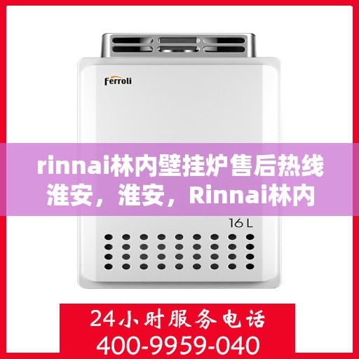 rinnai林内壁挂炉售后热线淮安，淮安，Rinnai林内壁挂炉售后热线全面服务，专业保障