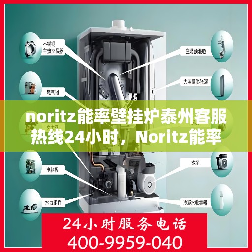 noritz能率壁挂炉泰州客服热线24小时，Noritz能率壁挂炉泰州全天候客服热线，贴心服务随时在线