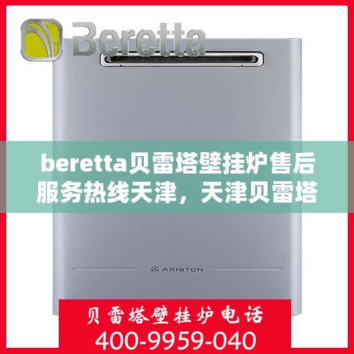 beretta贝雷塔壁挂炉售后服务热线天津，天津贝雷塔壁挂炉售后服务热线指南
