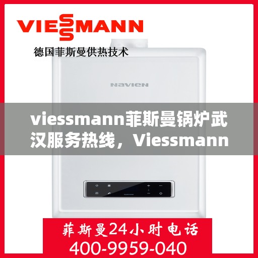 viessmann菲斯曼锅炉武汉服务热线，Viessmann菲斯曼锅炉武汉服务热线，专业高效，您的暖心之选