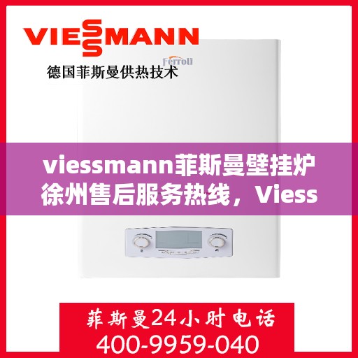viessmann菲斯曼壁挂炉徐州售后服务热线，Viessmann菲斯曼壁挂炉徐州售后热线及服务一览