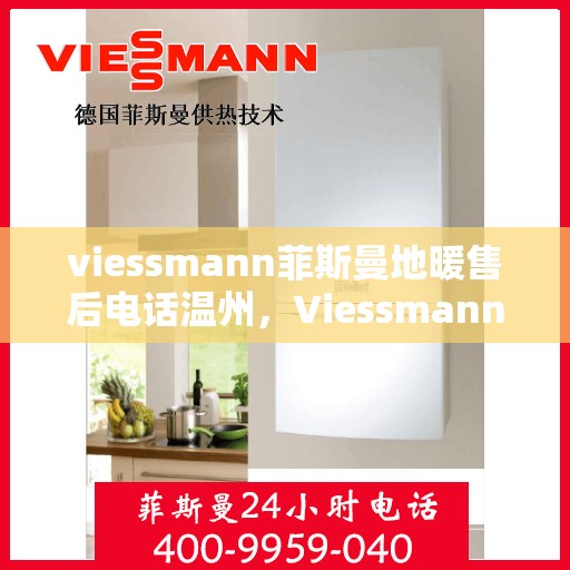 viessmann菲斯曼地暖售后电话温州，Viessmann菲斯曼地暖温州售后专线