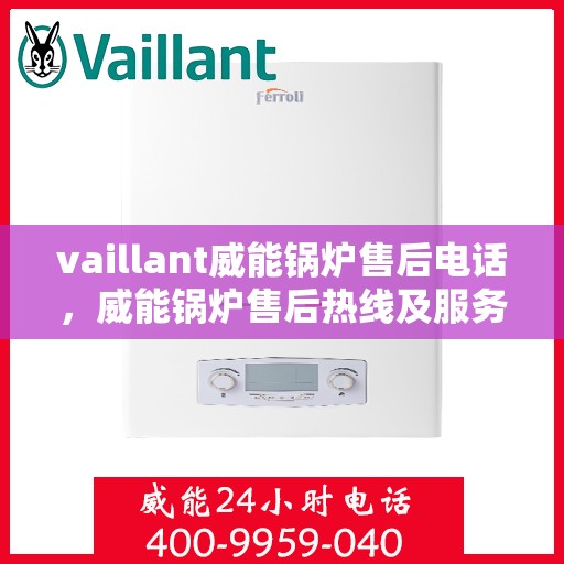 vaillant威能锅炉售后电话，威能锅炉售后热线及服务指南