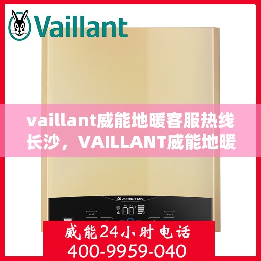 vaillant威能地暖客服热线长沙，VAILLANT威能地暖长沙客服热线详解
