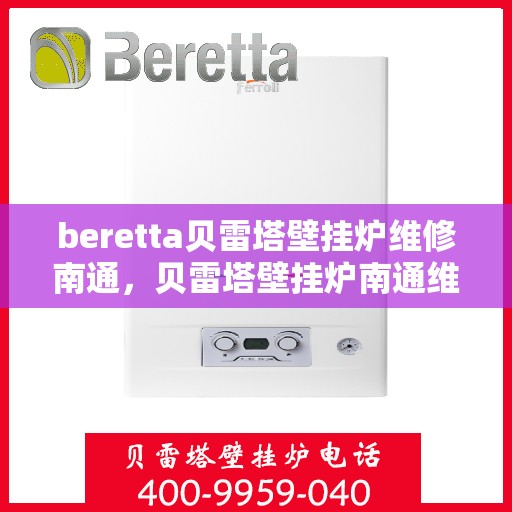beretta贝雷塔壁挂炉维修南通，贝雷塔壁挂炉南通维修指南