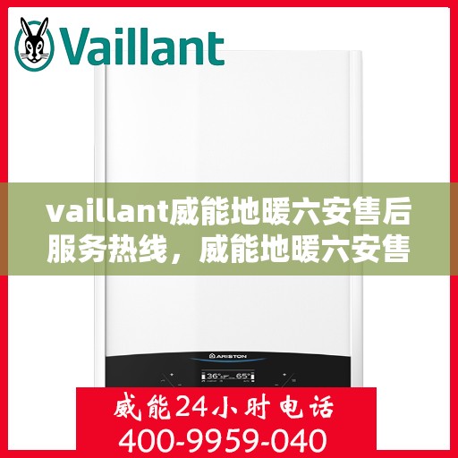 vaillant威能地暖六安售后服务热线，威能地暖六安售后服务热线，专业团队为您提供贴心服务