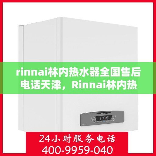 rinnai林内热水器全国售后电话天津，Rinnai林内热水器天津售后热线，全国服务电话一览