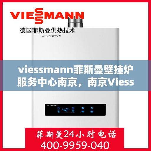 viessmann菲斯曼壁挂炉服务中心南京，南京Viessmann菲斯曼壁挂炉专业服务中心