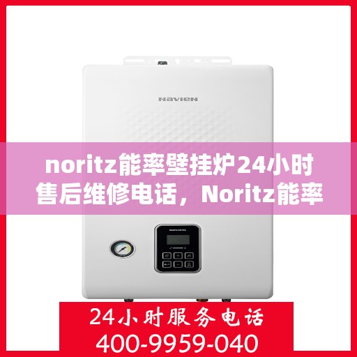 noritz能率壁挂炉24小时售后维修电话，Noritz能率壁挂炉全天候售后维修服务热线