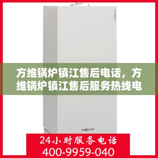方维锅炉镇江售后电话，方维锅炉镇江售后服务热线电话公布