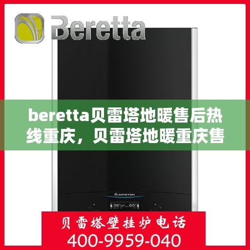 beretta贝雷塔地暖售后热线重庆，贝雷塔地暖重庆售后热线专业服务，温暖您的生活