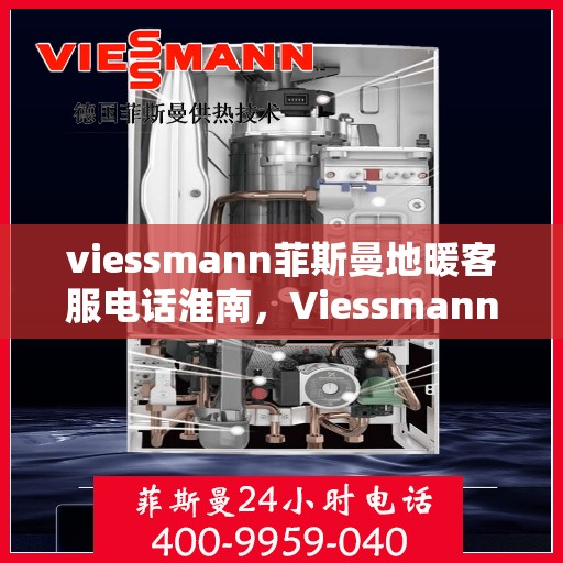 viessmann菲斯曼地暖客服电话淮南，Viessmann菲斯曼地暖淮南客服热线及咨询指南