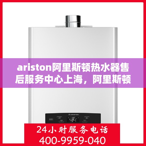 ariston阿里斯顿热水器售后服务中心上海，阿里斯顿热水器上海售后服务中心，专业维修，贴心服务
