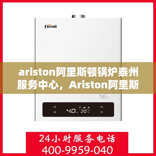 ariston阿里斯顿锅炉泰州服务中心，Ariston阿里斯顿锅炉泰州专业服务中心