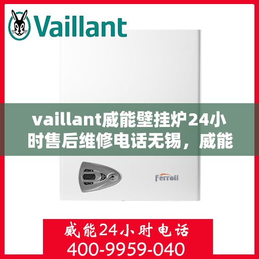 vaillant威能壁挂炉24小时售后维修电话无锡，威能壁挂炉无锡售后维修热线，全天候专业服务保障您的温暖