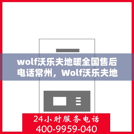 wolf沃乐夫地暖全国售后电话常州，Wolf沃乐夫地暖全国售后电话常州服务热线及维修指南