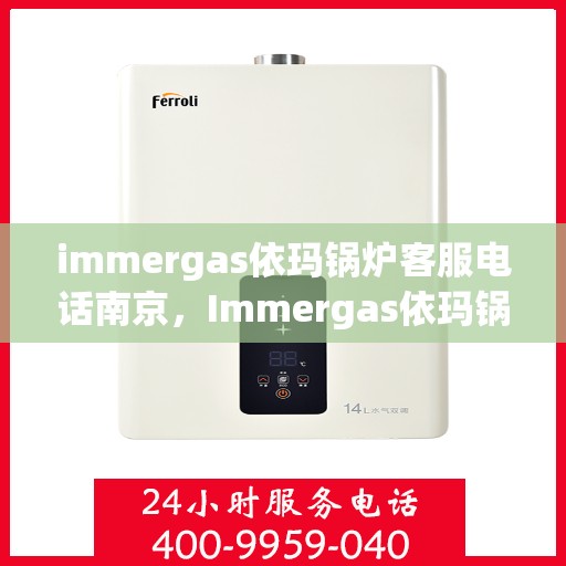 immergas依玛锅炉客服电话南京，Immergas依玛锅炉南京客服热线及咨询指南