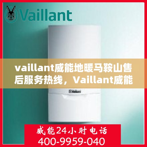 vaillant威能地暖马鞍山售后服务热线，Vaillant威能地暖马鞍山，专业售后服务热线，温暖您的生活