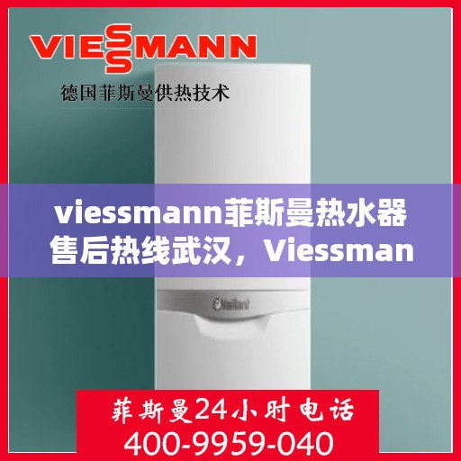 viessmann菲斯曼热水器售后热线武汉，Viessmann菲斯曼热水器武汉售后热线及服务一览