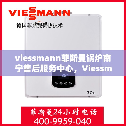 viessmann菲斯曼锅炉南宁售后服务中心，Viessmann菲斯曼锅炉南宁售后中心，专业维修与优质服务