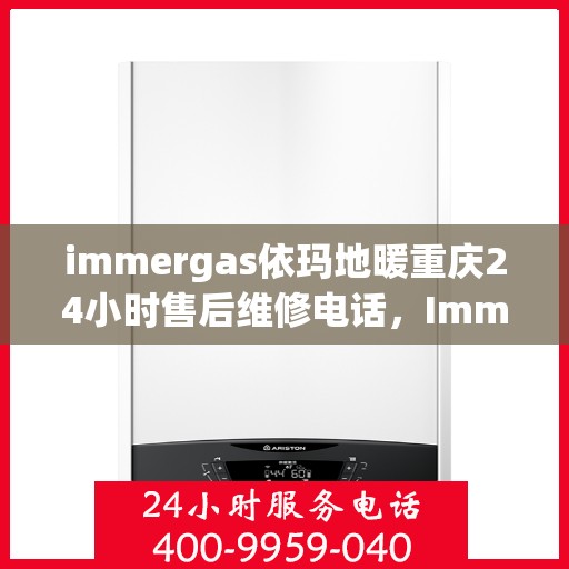 immergas依玛地暖重庆24小时售后维修电话，Immergas依玛地暖重庆全天候售后维修服务热线