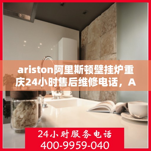 ariston阿里斯顿壁挂炉重庆24小时售后维修电话，Ariston阿里斯顿壁挂炉重庆全天候售后维修服务热线