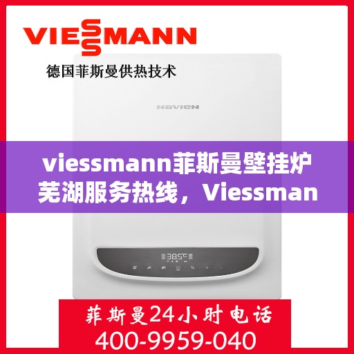 viessmann菲斯曼壁挂炉芜湖服务热线，Viessmann菲斯曼壁挂炉芜湖服务热线——专业售后，温暖您的生活