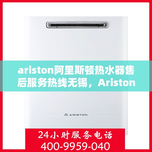 ariston阿里斯顿热水器售后服务热线无锡，Ariston阿里斯顿热水器无锡售后服务热线，专业解决您的热水难题