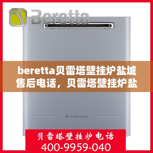 beretta贝雷塔壁挂炉盐城售后电话，贝雷塔壁挂炉盐城售后服务中心联系电话