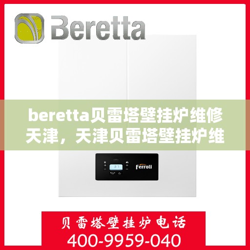 beretta贝雷塔壁挂炉维修天津，天津贝雷塔壁挂炉维修专家解析与解决方案