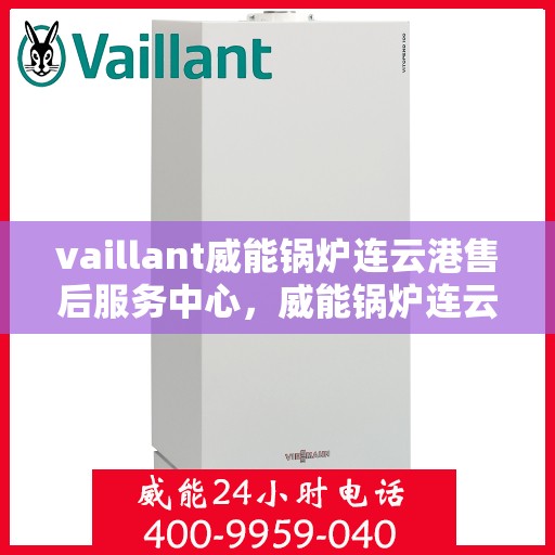 vaillant威能锅炉连云港售后服务中心，威能锅炉连云港售后服务中心，专业维修与优质服务