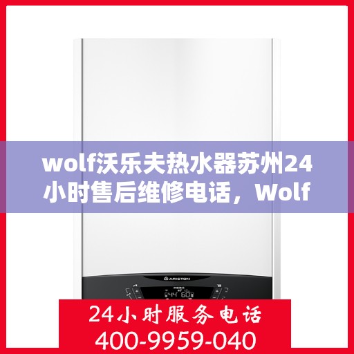 wolf沃乐夫热水器苏州24小时售后维修电话，Wolf沃乐夫热水器苏州全天候售后维修服务热线公布