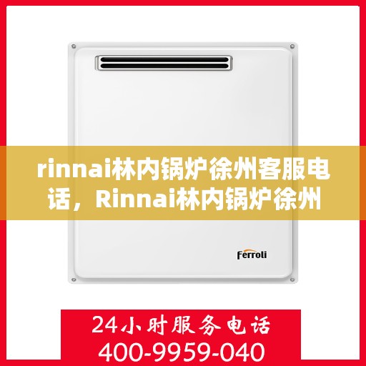 rinnai林内锅炉徐州客服电话，Rinnai林内锅炉徐州客服热线及咨询电话号码