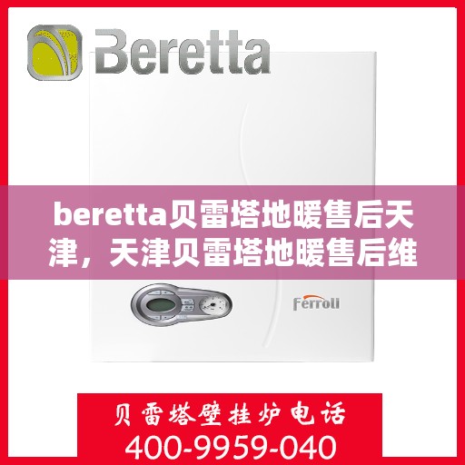 beretta贝雷塔地暖售后天津，天津贝雷塔地暖售后维修专业服务