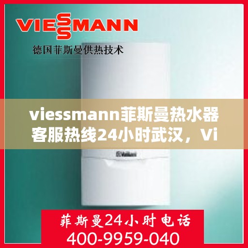 viessmann菲斯曼热水器客服热线24小时武汉，Viessmann菲斯曼热水器武汉客服热线全天候服务，温暖您的每一个瞬间
