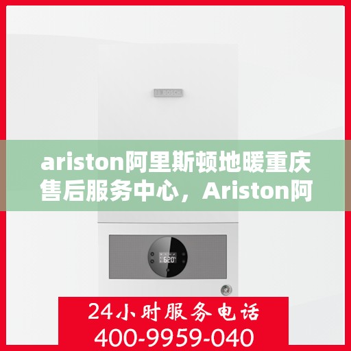 ariston阿里斯顿地暖重庆售后服务中心，Ariston阿里斯顿地暖重庆售后中心，专业维修，贴心服务