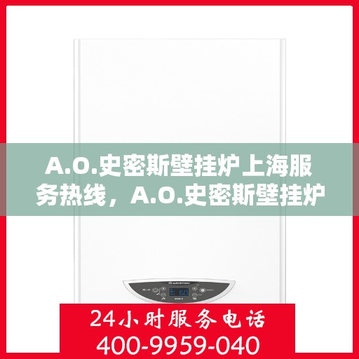 A.O.史密斯壁挂炉上海服务热线，A.O.史密斯壁挂炉上海服务热线，专业团队，贴心服务