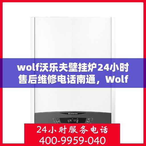 wolf沃乐夫壁挂炉24小时售后维修电话南通，Wolf沃乐夫壁挂炉南通售后维修热线全天候服务，专业解决您的壁挂炉问题