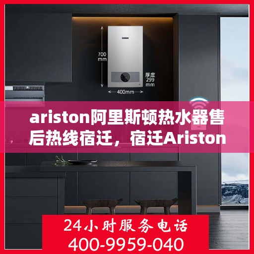 ariston阿里斯顿热水器售后热线宿迁，宿迁Ariston阿里斯顿热水器售后服务热线及维修指南