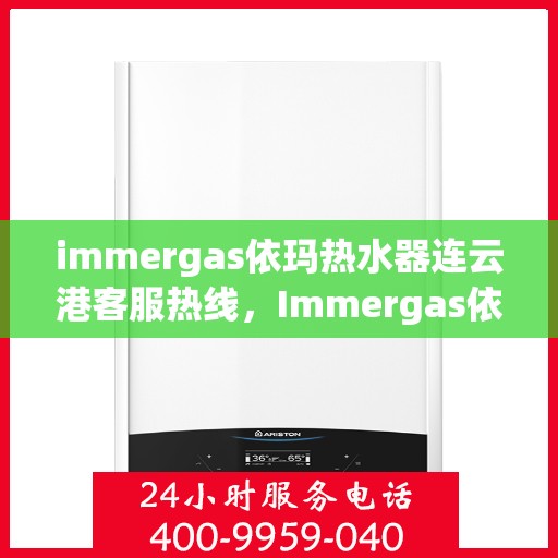 immergas依玛热水器连云港客服热线，Immergas依玛热水器连云港客服中心，专业热线，贴心服务