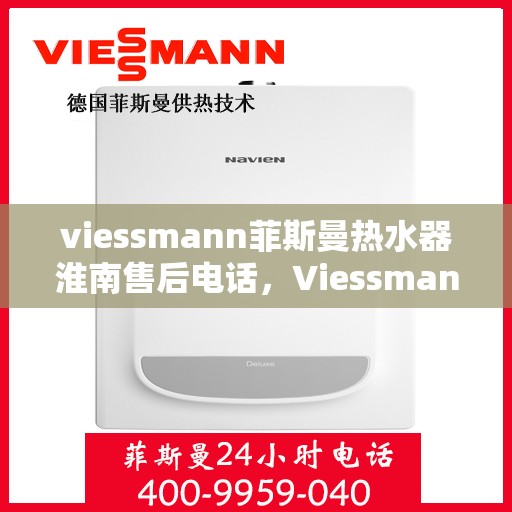 viessmann菲斯曼热水器淮南售后电话，Viessmann菲斯曼热水器淮南售后服务热线及联系方式